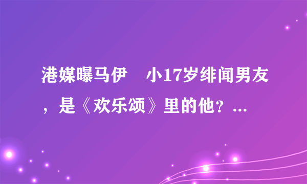 港媒曝马伊琍小17岁绯闻男友，是《欢乐颂》里的他？_飞外网