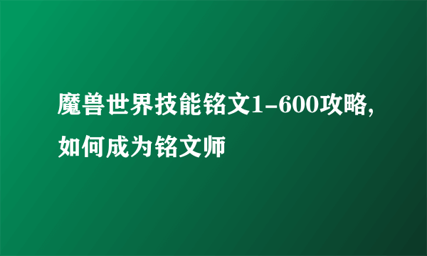 魔兽世界技能铭文1-600攻略,如何成为铭文师