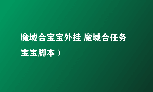 魔域合宝宝外挂 魔域合任务宝宝脚本）