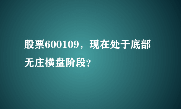 股票600109，现在处于底部无庄横盘阶段？