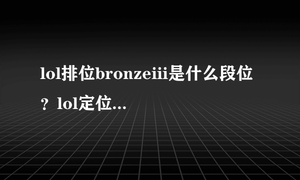 lol排位bronzeiii是什么段位？lol定位bronzeiii是什么意思