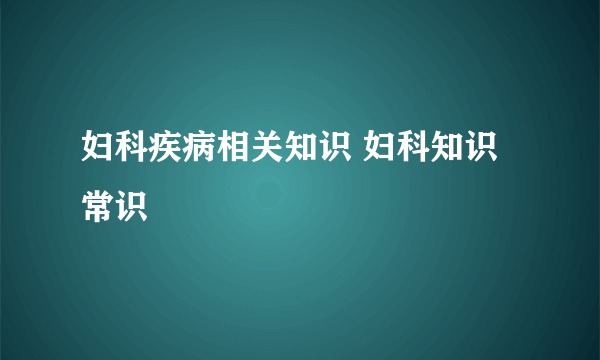 妇科疾病相关知识 妇科知识常识