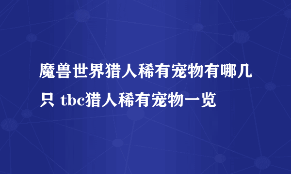 魔兽世界猎人稀有宠物有哪几只 tbc猎人稀有宠物一览