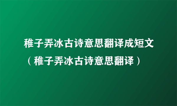 稚子弄冰古诗意思翻译成短文（稚子弄冰古诗意思翻译）