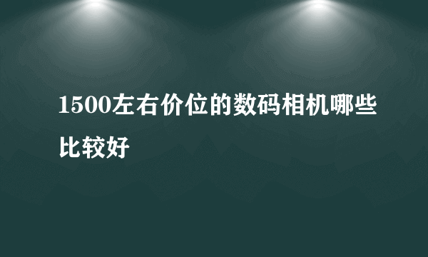 1500左右价位的数码相机哪些比较好