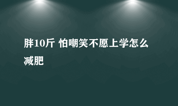 胖10斤 怕嘲笑不愿上学怎么减肥