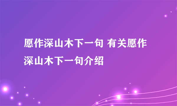 愿作深山木下一句 有关愿作深山木下一句介绍