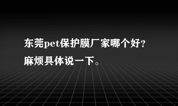 东莞pet保护膜厂家哪个好？麻烦具体说一下。