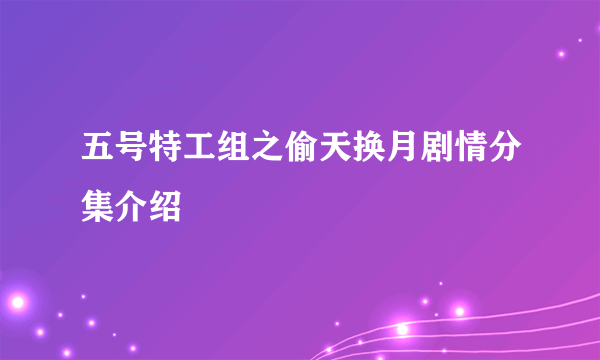 五号特工组之偷天换月剧情分集介绍