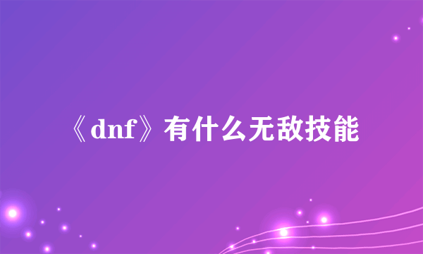 《dnf》有什么无敌技能