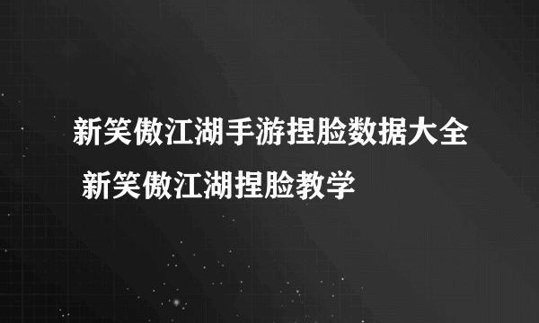 新笑傲江湖手游捏脸数据大全 新笑傲江湖捏脸教学