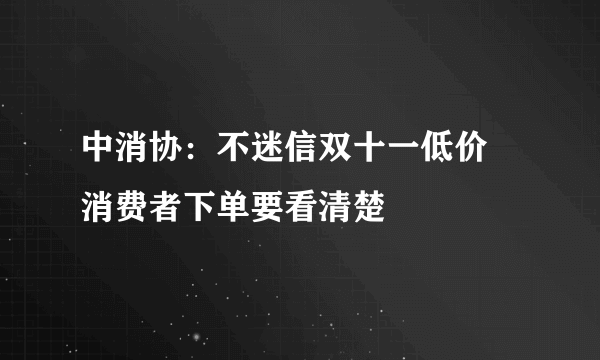 中消协：不迷信双十一低价 消费者下单要看清楚