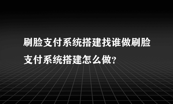 刷脸支付系统搭建找谁做刷脸支付系统搭建怎么做？