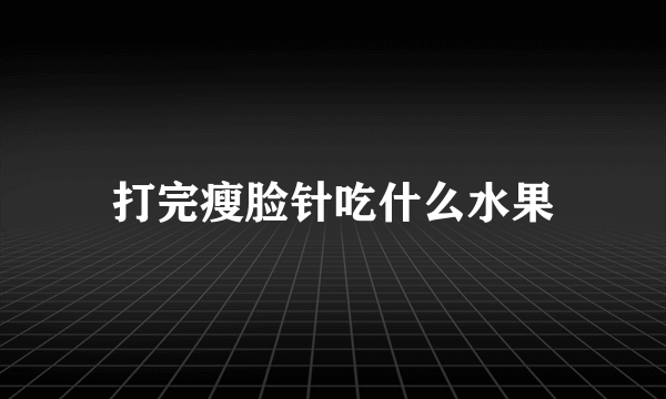 打完瘦脸针吃什么水果