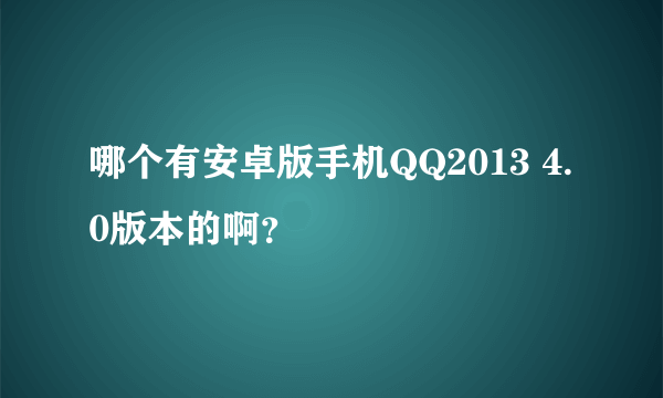 哪个有安卓版手机QQ2013 4.0版本的啊？