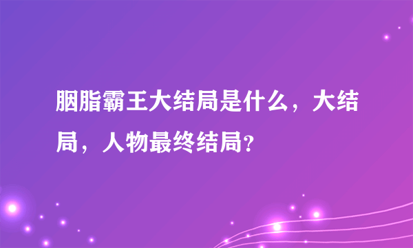 胭脂霸王大结局是什么，大结局，人物最终结局？