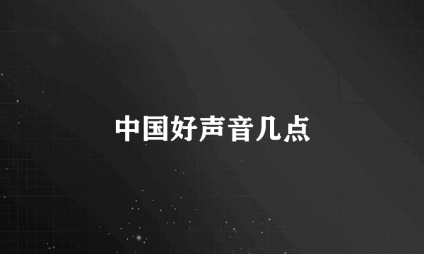 中国好声音几点