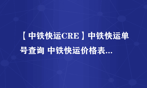 【中铁快运CRE】中铁快运单号查询 中铁快运价格表 中铁快运股份有限公司