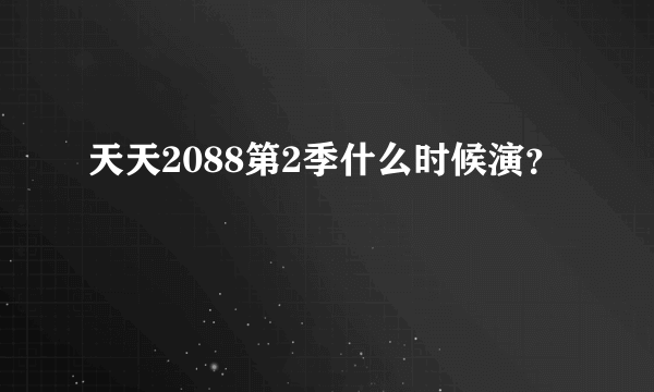 天天2088第2季什么时候演？