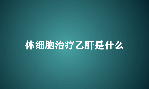 体细胞治疗乙肝是什么