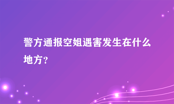 警方通报空姐遇害发生在什么地方？