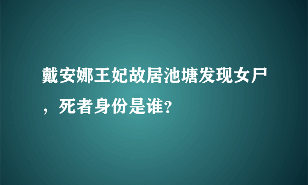 戴安娜王妃故居池塘发现女尸，死者身份是谁？