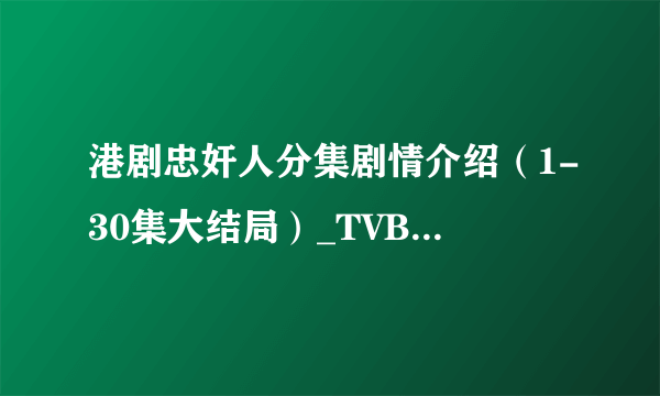 港剧忠奸人分集剧情介绍（1-30集大结局）_TVB忠奸人分集剧情介绍-飞外网