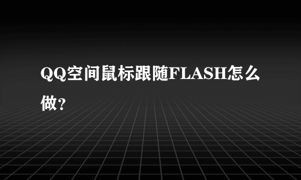 QQ空间鼠标跟随FLASH怎么做？