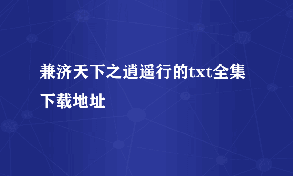 兼济天下之逍遥行的txt全集下载地址