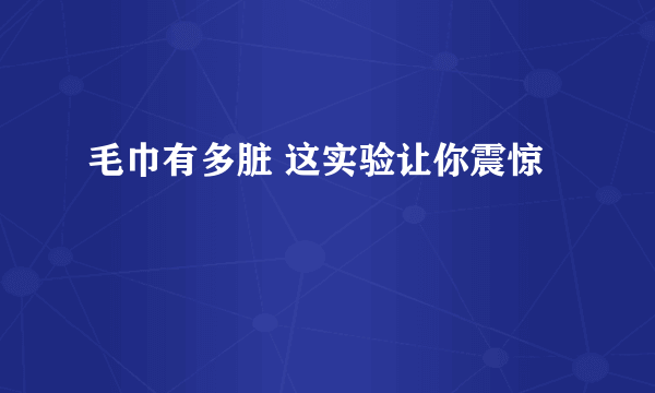 毛巾有多脏 这实验让你震惊