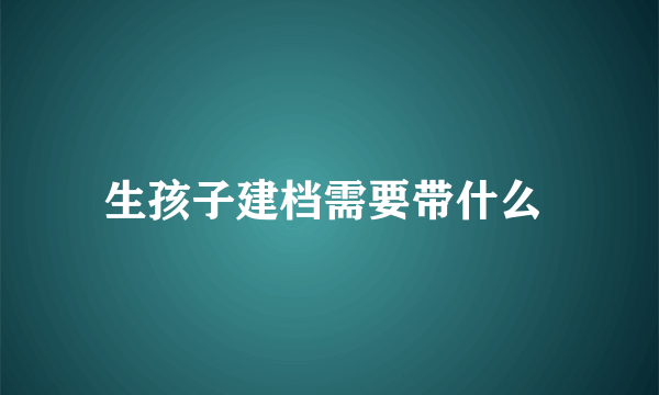 生孩子建档需要带什么 