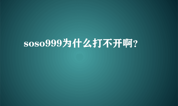 soso999为什么打不开啊？