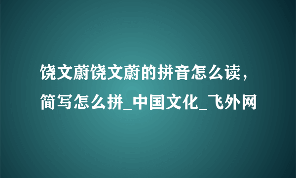 饶文蔚饶文蔚的拼音怎么读，简写怎么拼_中国文化_飞外网