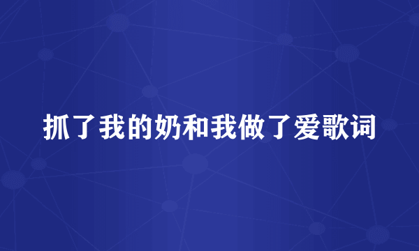 抓了我的奶和我做了爱歌词