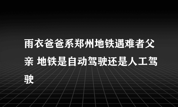 雨衣爸爸系郑州地铁遇难者父亲 地铁是自动驾驶还是人工驾驶