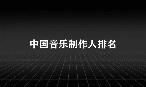 中国音乐制作人排名