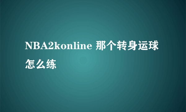 NBA2konline 那个转身运球怎么练