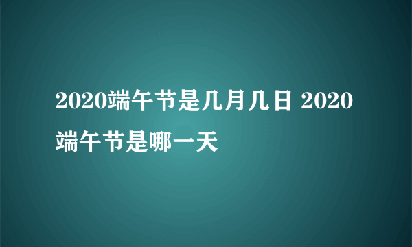 2020端午节是几月几日 2020端午节是哪一天