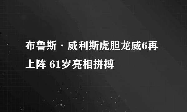 布鲁斯·威利斯虎胆龙威6再上阵 61岁亮相拼搏