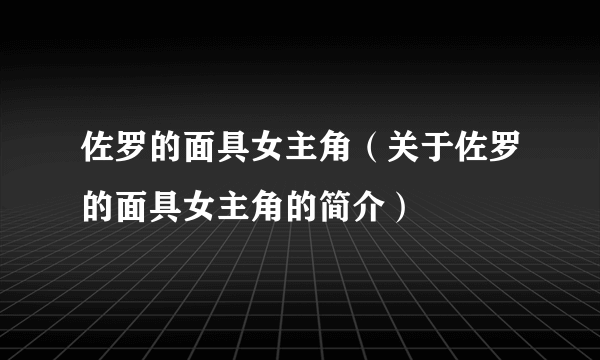 佐罗的面具女主角（关于佐罗的面具女主角的简介）