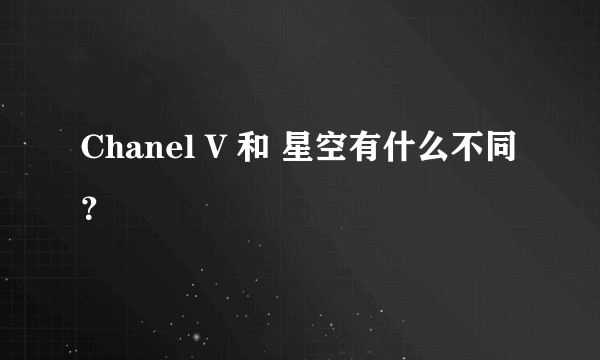 Chanel V 和 星空有什么不同？