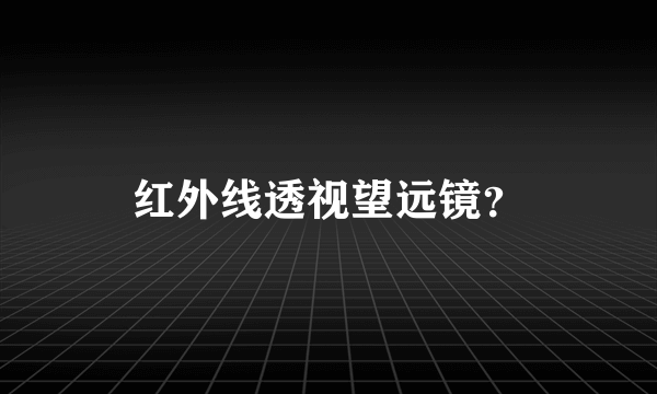 红外线透视望远镜？