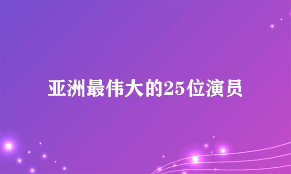 亚洲最伟大的25位演员