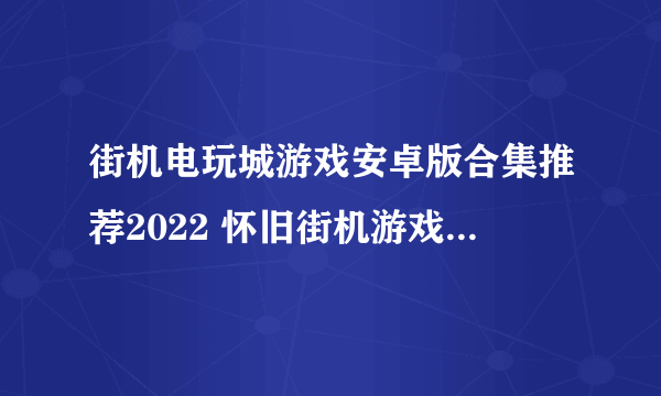 街机电玩城游戏安卓版合集推荐2022 怀旧街机游戏前五名推荐