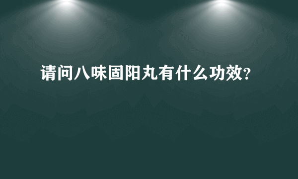 请问八味固阳丸有什么功效？