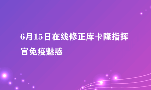 6月15日在线修正库卡隆指挥官免疫魅惑