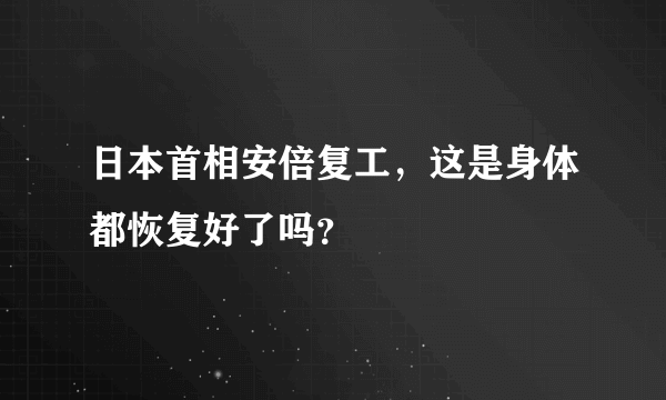 日本首相安倍复工，这是身体都恢复好了吗？