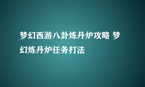 梦幻西游八卦炼丹炉攻略 梦幻炼丹炉任务打法