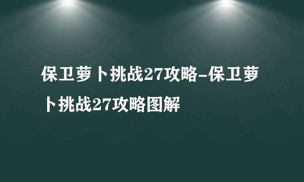 保卫萝卜挑战27攻略-保卫萝卜挑战27攻略图解