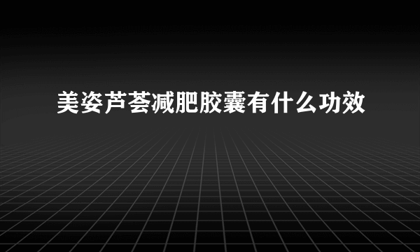 美姿芦荟减肥胶囊有什么功效